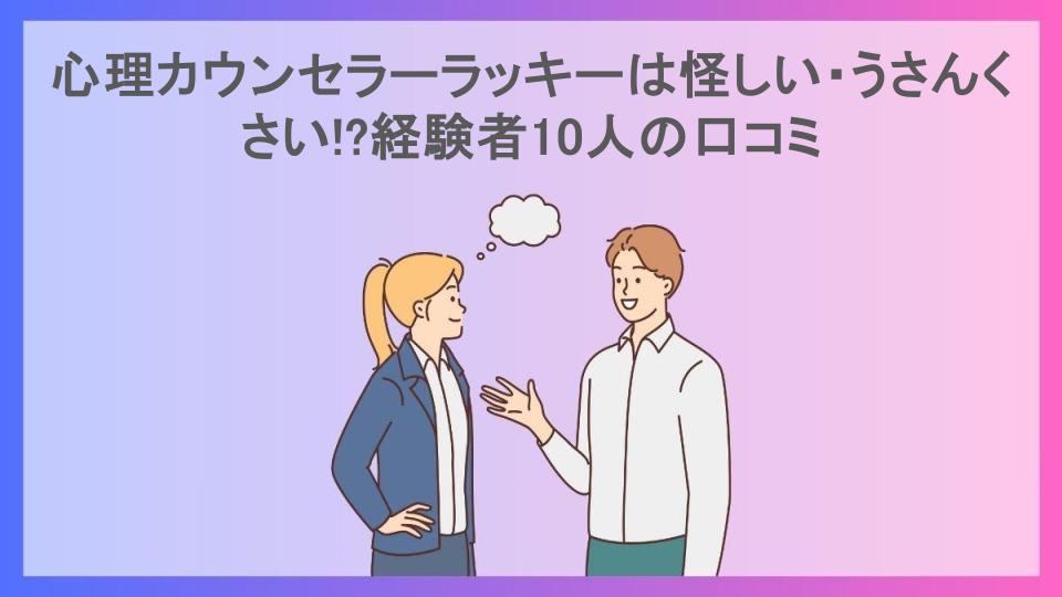 心理カウンセラーラッキーは怪しい・うさんくさい!?経験者10人の口コミ